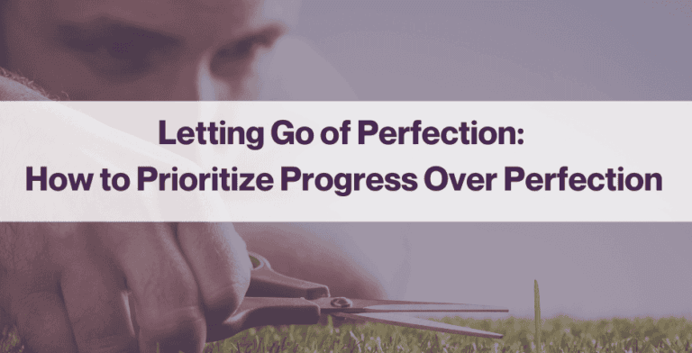 Letting Go of Perfection: How to Prioritize Progress Over Perfection