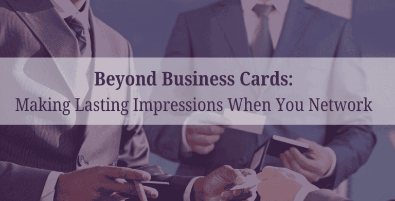 Beyond Business Cards: Making Lasting Impressions With Networking